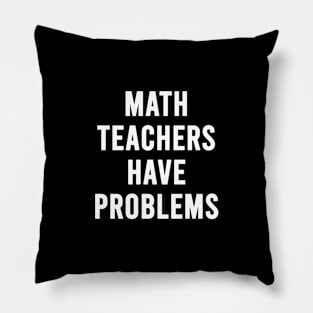 MATH TEACHERS HAVE PROBLEMS FUNNY TEACHER Pillow