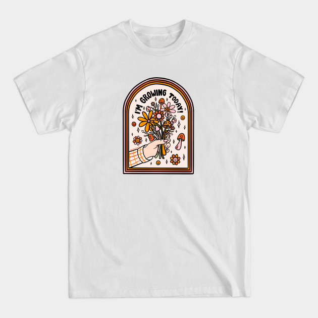 Discover I'm Growing Today - Flower - T-Shirt