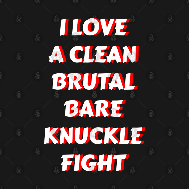 I LOVE A CLEAN BRUTAL BARE KNUCKLE FIGHT by FromBerlinGift