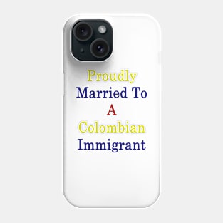 Proudly Married To A Colombian Immigrant Phone Case