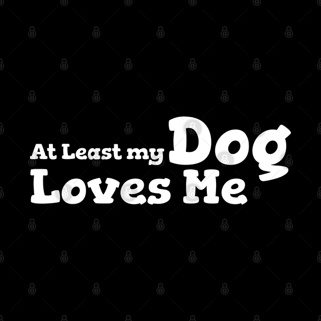 At Least My Dog Loves Me by vcent