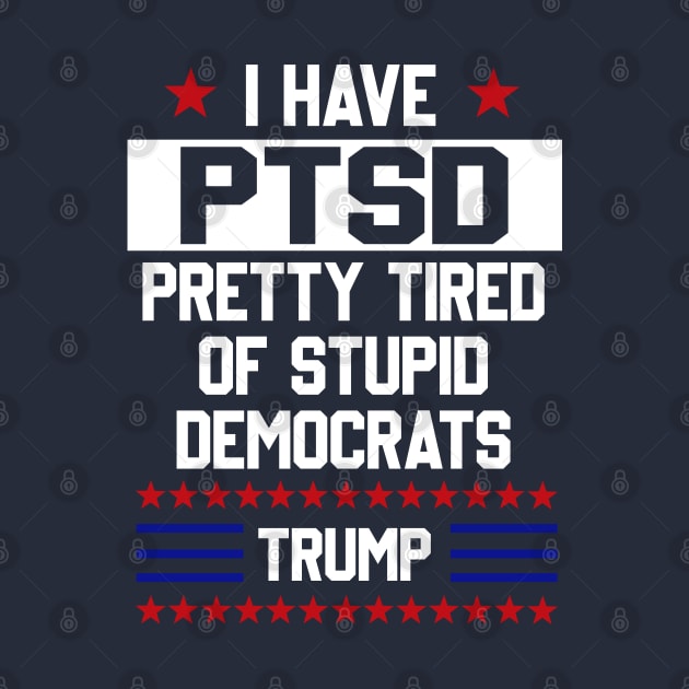 Funny Trump Support PTSD I Have Pretty Tired Of Stupid Democrats T Shirt by Adolphred