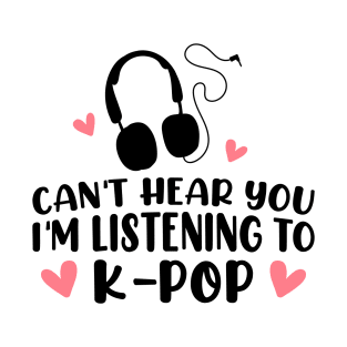 Can't hear you I am listening to k pop T-Shirt