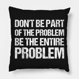 Don't Be Part Of The Problem Be The Entire Problem Pillow