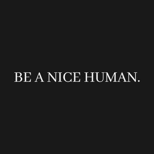 Be a nice human. T-Shirt