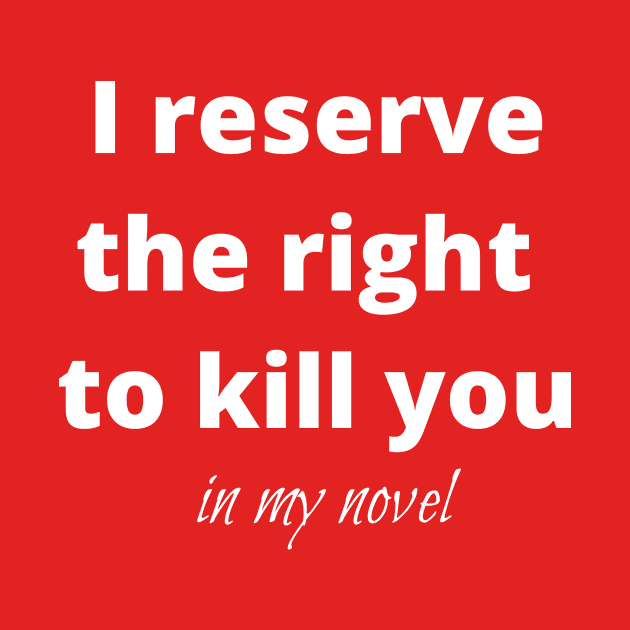 I reserve the right to kill you in my novel by kikarose