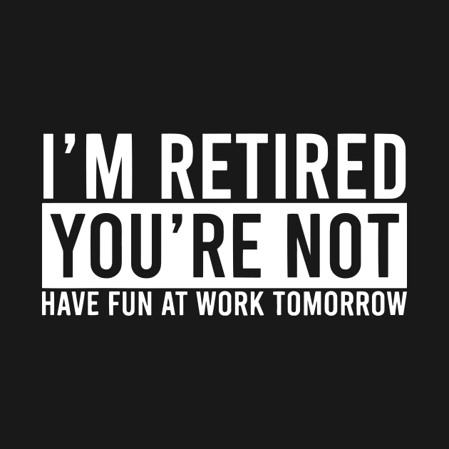 Retirement Gift - I'm Retired Youre Not Have Fun At Work by ArchmalDesign