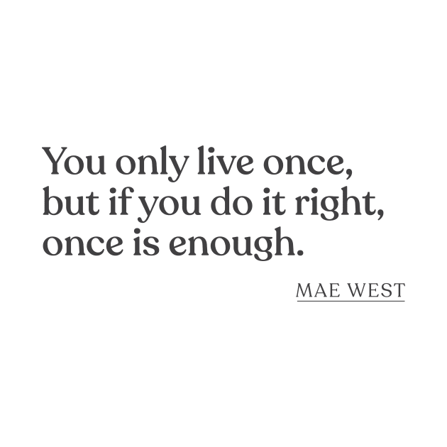 Mae West - You only live once, but if you do it right, once is enough. by Book Quote Merch