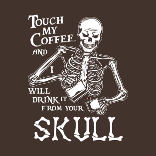 Touch My Coffee and I Will Drink it From Your Skull T-Shirt