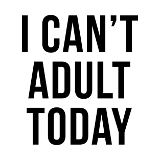 I Can't Adult Today Sarcastic Introvert Quote T-Shirt