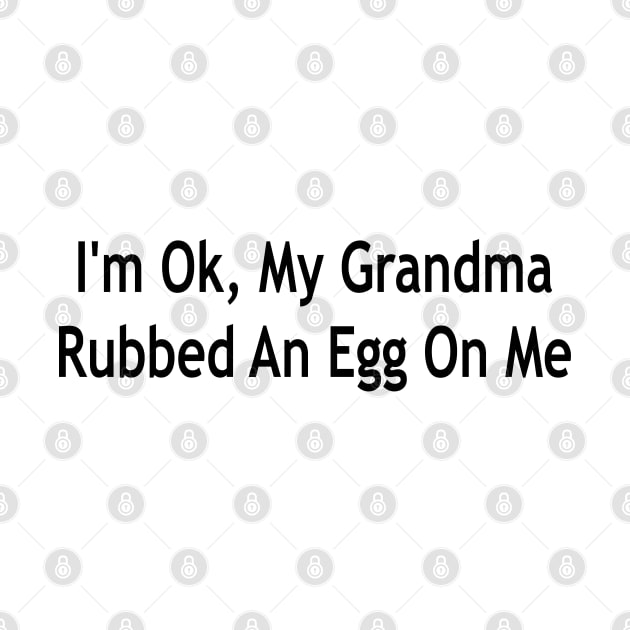 i'm ok, my grandma rubbed an egg on me by mdr design