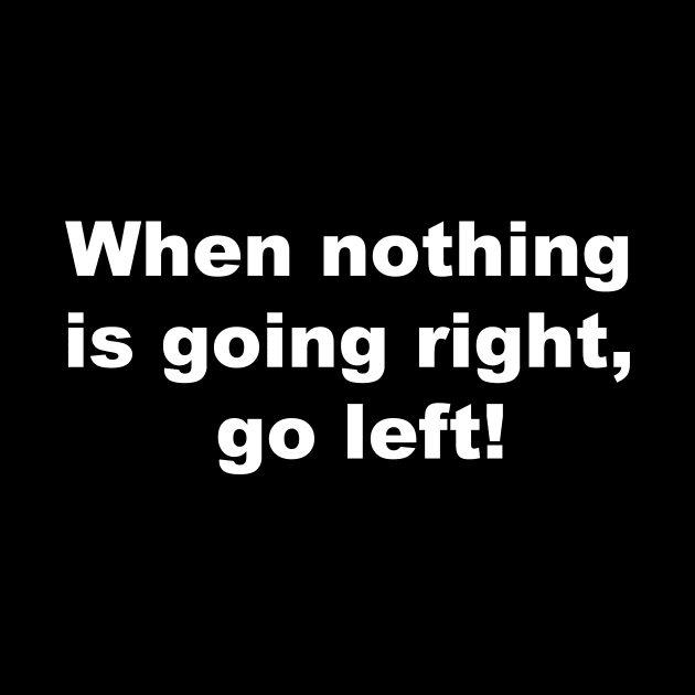 When nothing is going right, go left! by AviToys