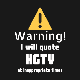 Warning I will quote HGTV at inappropriate times T-Shirt