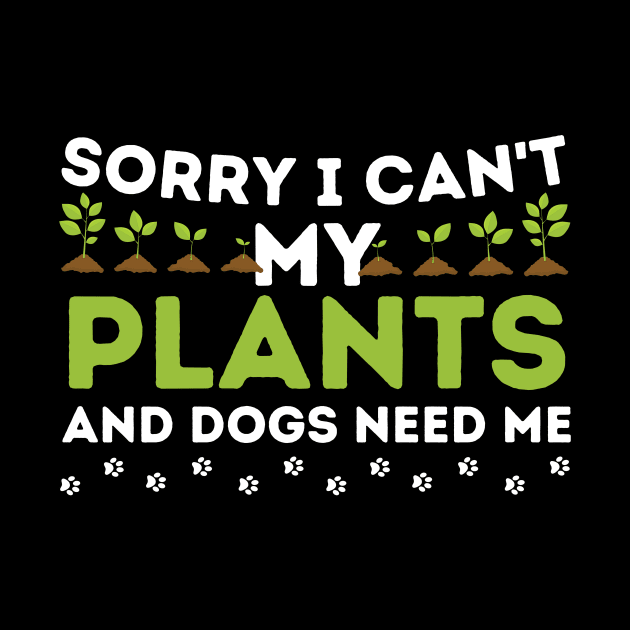Sorry I Can't My Plants And Dogs Need Me by Teewyld