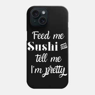 Feed me sushi and tell me I'm pretty Phone Case