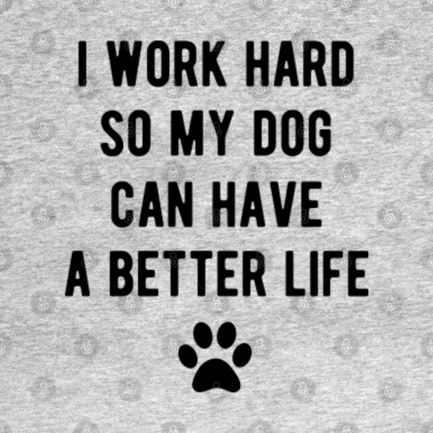 Disover I work hard so my dog can have a better life - Dog Lover - T-Shirt