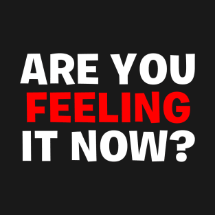 Are You Feeling It Now T-Shirt