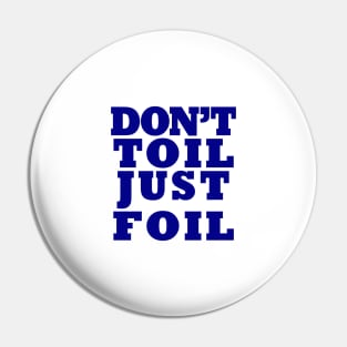 Don't Toil - Just Foil Pin