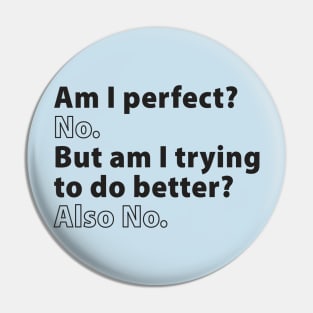 Am I Perfect? No. But Am I Trying to Do Better? Also No. Pin