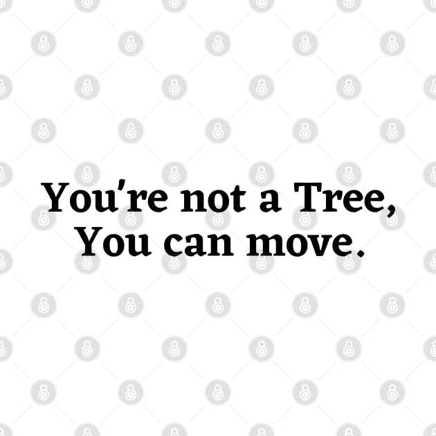 You're not a tree, you can move, motivational saying, moving on, getting there, hopes, by Kittoable