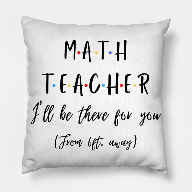 Math Teacher I’ll Be There For You From 6 feet Away Funny Social Distancing Pillow by JustBeSatisfied