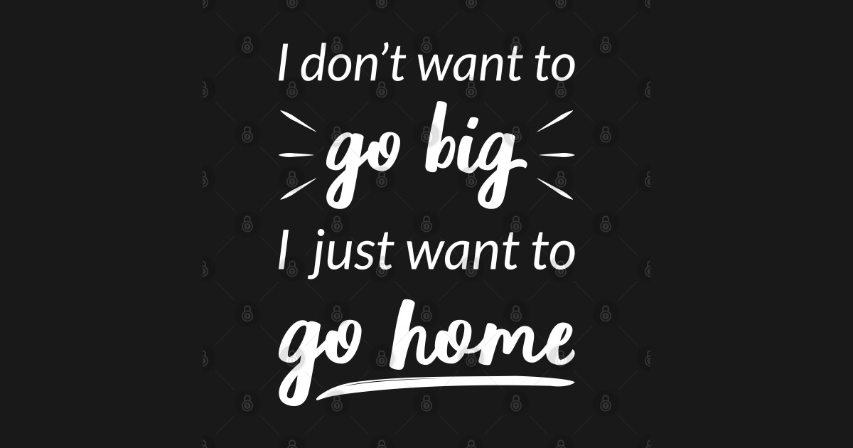 Want To Go Home I I Want To Go Home TShirt TeePublic