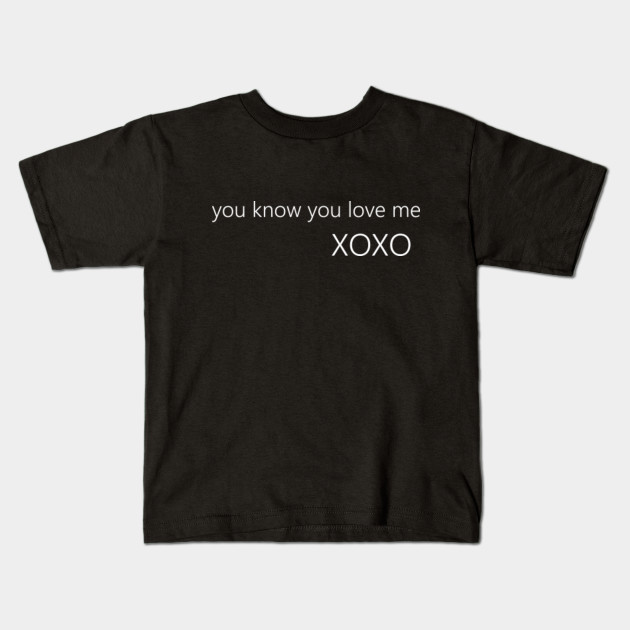 You Know You Love Me Xoxo Gossip Girl Kids T Shirt Teepublic