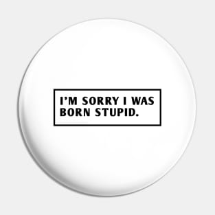 I M Sorry I Was Born Stupid Pin