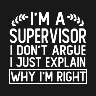 i m a supervisor i don t argue i just explain why i m right funny supervisor gift T-Shirt