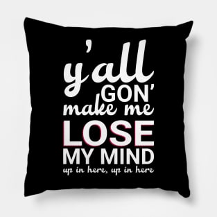 Y'all Gonna Make Me Lose My Mind Pillow