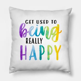 Get Used To Being Really Happy Pillow