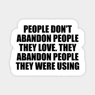 People don't abandon people they love. They abandon people they were using Magnet