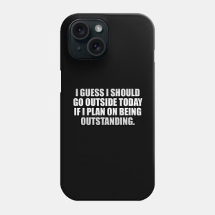 I guess I should go outside today if I plan on being outstanding Phone Case