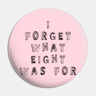 I Forget What Eight Was For ??? Pin