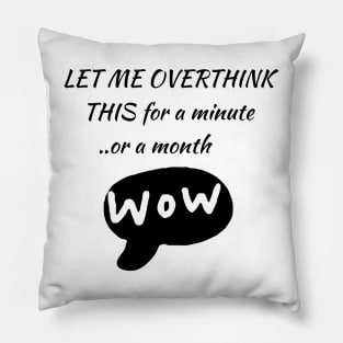 LET ME OVERTHINK THIS  for a minute ... or more . /wow Pillow