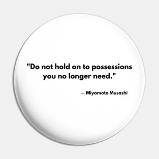 “Do not hold on to possessions you no longer need.” Miyamoto Musashi, The Book of Five Rings Pin