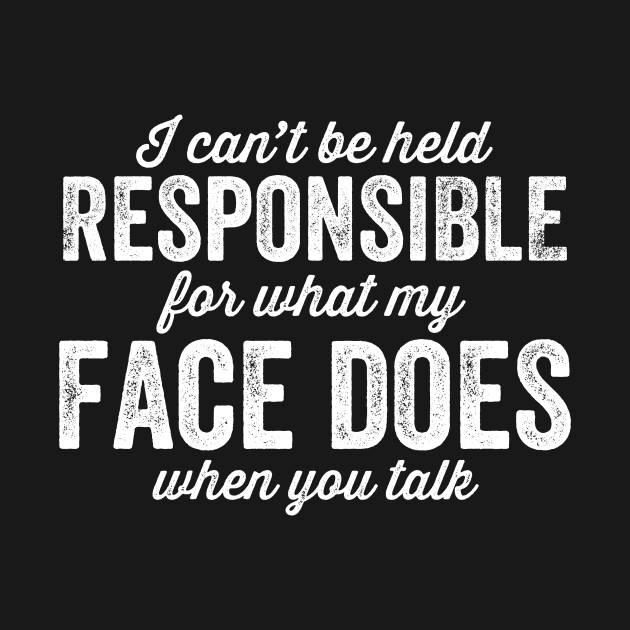 I can't be held responsible for what my face does when you talk by captainmood