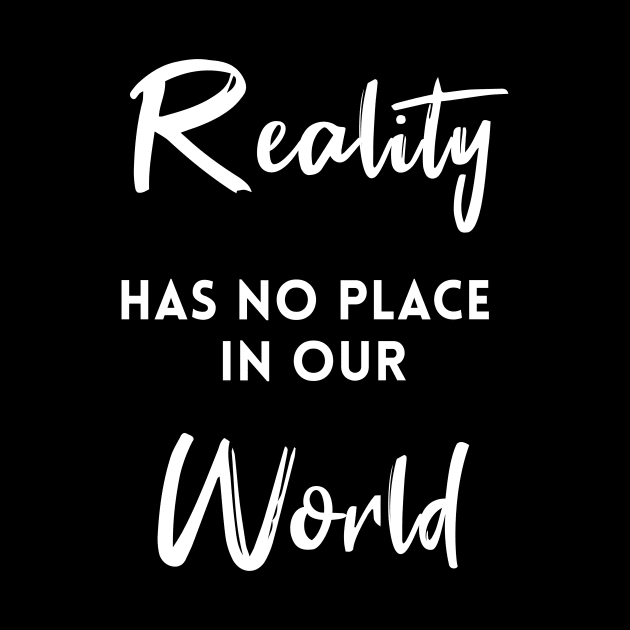 Reality Has No Place In Our World by quoteee
