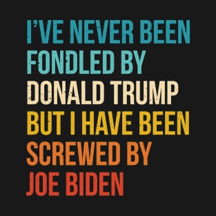 I’ve Never Been Fondled By Donald Trump But I HAVE BEEN Screwed By JOE Biden T-Shirt