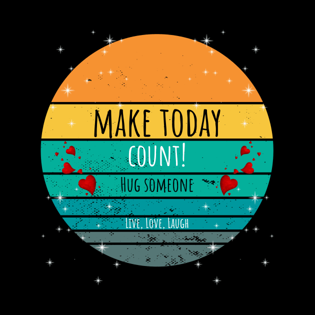 Make Today Count! Hug Someone - Live, Love, Laugh by ArleDesign