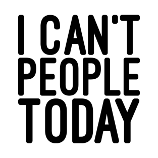 I Can't People Today - Funny Sayings T-Shirt