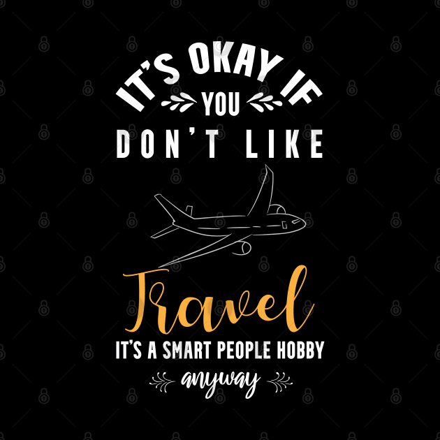 it's okay if you don't like travel, It's a smart people hobby anyway by Teekingdom