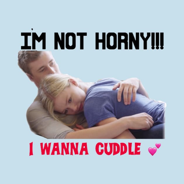 IM NOT HORNY I WANNA CUDDLE by MattisMatt83