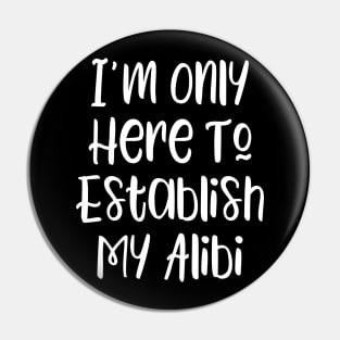 I'm Only Here To Establish My Alibi Pin