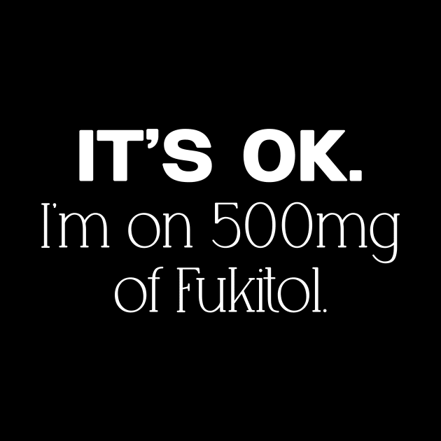 'It's ok" I'm on 500mg of Fukitol Funny Sarcasm Shirt by QuortaDira