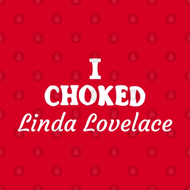 I Choked Linda Lovelace by tvshirts