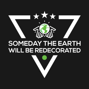Someday The Earth Will Be Redecorated T-Shirt T-Shirt