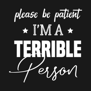 Please Be Patient I'm A Terrible Person - Funny Sarcastic Saying - Family Joke T-Shirt