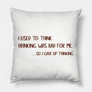 I Used To Think Drinking Was Bad For Me...So I Gave Up Thinking Pillow