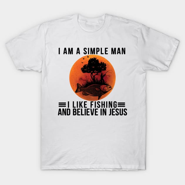 I Am A Simple Man I Like Fishing and Believe In Jesus - I Am A Simple Man I  Like Fishing - T-Shirt